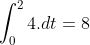 \int_0^2 4.dt= 8